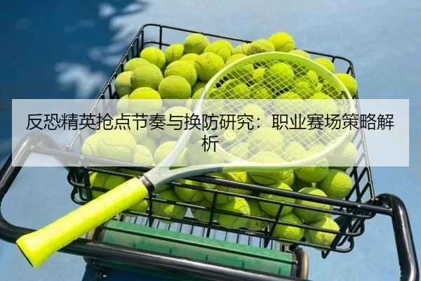 反恐精英抢点节奏与换防研究：职业赛场策略解析