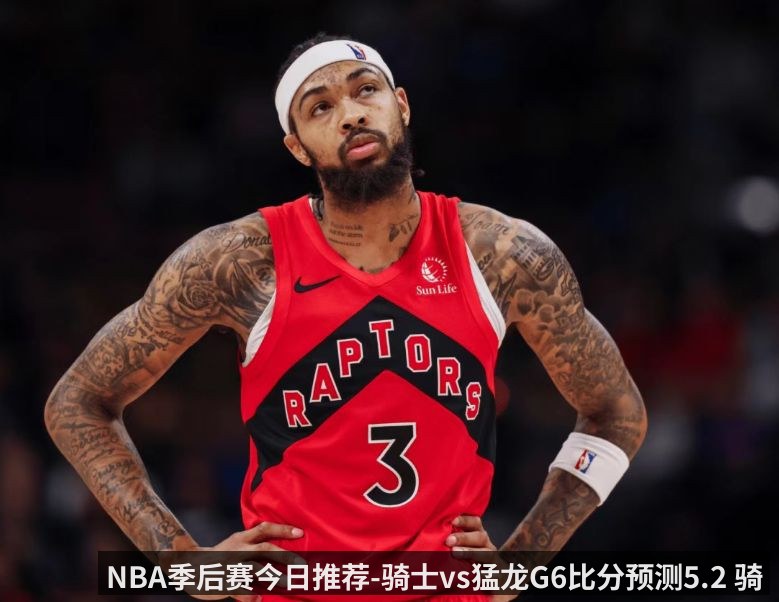NBA季后赛今日推荐-骑士vs猛龙G6比分预测5.2 骑士手握赛点 猛龙主场殊死一搏（kaiyun）